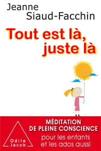 Tout est là, juste là. Méditation de pleine conscience pour les enfants et les ados aussi - Siaud-Facchin Jeanne
