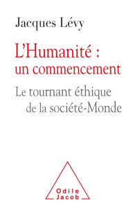 L'Humanité : un commencement. Le tournant éthique et la société-Monde - Lévy Jacques