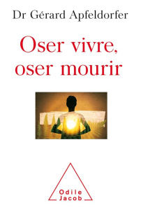 Oser vivre, oser mourir. Guérir de la thanatophobie - Apfeldorfer Gérard