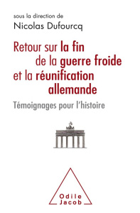 Retour sur la fin de la guerre froide et la réunification allemande. Témoignages pour l'Histoire - Dufourcq Nicolas