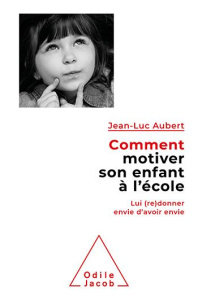 Comment motiver son enfant à l'école. Lui (re)donner envie d'avoir envie - Aubert Jean-Luc
