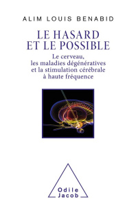 Le hasard et le possible. Le cerveau, les maladies dégénératives et la stimulation cérébrale à haute - Benabid Alim Louis