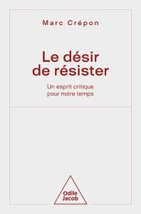 Le Désir de résister. Un esprit critique pour notre temps - Crépon Marc