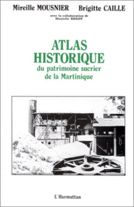 Atlas historique du patrimoine sucrier de la Martinique - Mousnier Mireille ; Caille Brigitte ; Bégot Daniel