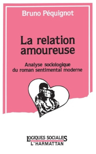 La relation amoureuse. Analyse sociologique du roman sentimental moderne - Péquignot Bruno