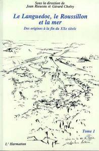 Le Languedoc, le Roussillon et la mer. 1 Des origines à la fin du XXème siècle - Tome 1 - Rieucau Jean