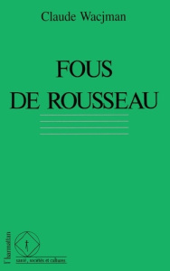 Fous de Rousseau. Le cas Rousseau dans l'histoire de la psychopathologie - Wacjman Claude