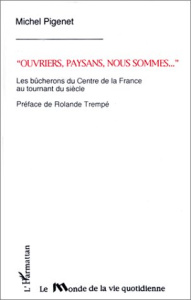 Ouvriers, paysans nous sommes .... Les bûcherons du centre de la France au tournant du siècle - Pigenet Michel