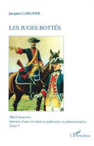 Maréchaussée, histoire d'une révolution judiciaire et administrative Tome 1 : Les juges bottés - Lorgnier Jacques