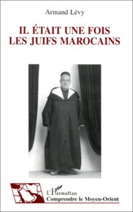 Il était une fois les juifs marocains. Témoignage et histoire de la vie quotidienne - Lelvy Armand