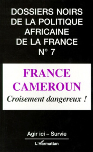 DOSSIERS NOIRS DE LA POLITIQUE AFRICAINE DE LA FRANCE NUMERO 7 : FRANCE CAMEROUN. Croisement dangere