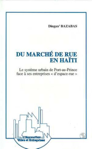 Du marché de rue en Haïti. Le système urbain de Port-au-Prince face à ses entreprises d'espace-rue - Bazabas Dingan
