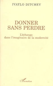 DONNER SANS PERDRE. L'échange dans l'imaginaire de la modernité - Ditchev Ivaylo