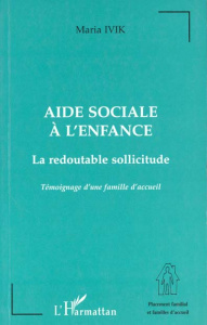 Aide sociale à l'enfance. La redoutable sollicitude, témoignage d'une famille d'accueil - Ivik Maria