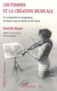 LES FEMMES ET LA CREATION MUSICALE. Les compositrices européennes du Moyen Age au milieu du XXème si - Roster Danielle