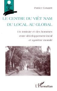 LE CENTRE DU VIET NAM. Du local au global : un territoire et des hommes entre développement local et - Cosaert Patrice