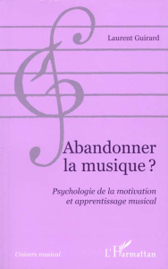 ABANDONNER LA MUSIQUE ? Psychologie de la motivation et apprentissage musical - Guirard Laurent