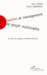 GESTION ET MANAGEMENT DE PROJET MULTIMEDIA. Du cahier des charges à la commercialisation - Cormerais Franck ; Milon Alain