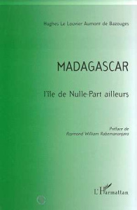 Madagascar. L'île de nulle-part ailleurs - Le Louvier Aumont De Bazouges Hughes