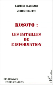 Kosovo, les batailles de l'information - Clarinard Raymond ; Collette Julien