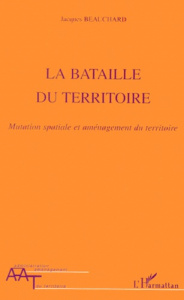 LA BATAILLE DU TERRITOIRE. Mutation spatiale et aménagement du territoire - Beauchard Jacques