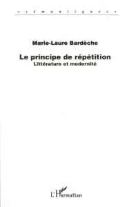 Le principe de répétition. Littérature et modernité - Bardèche Marie-Laure