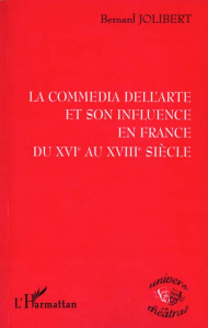La commedia dell'arte et son influence en France du XVIe au XVIIIe siècle - Jolibert Bernard