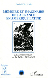 Mémoire et imaginaire de la France en Amérique latine. La commémoration du 14 Juillet, 1939-1945 - Rolland Denis
