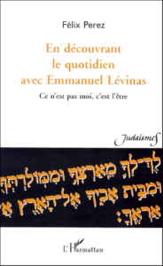 En découvrant le quotidien avec Emmanuel Lévinas. Ce n'est pas moi, c'est l'être - Perez Félix