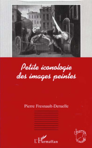 Petite iconologie des images peintes - Fresnault-Deruelle Pierre