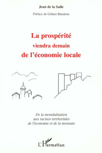 La prospérité viendra demain de l'économie locale. De la mondialisation aux racines territoriales de - La Salle Jean de
