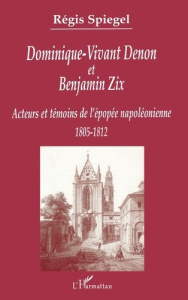 Dominique-Vivant Denon et Benjamin Zix. Témoins et acteurs de l'épopée napoléonienne (1805-1812) - Spiegel Régis