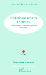 Les fonds de pension en France. Vers un nouveau mode de régulation des retraites ? - Goguel d'Allondans Alban