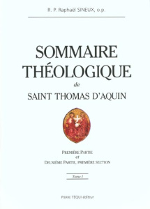 Sommaire théologique de Saint Thomas d'Aquin. Tome 1, Première Partie et Deuxième Partie, première s - Sineux Raphaël