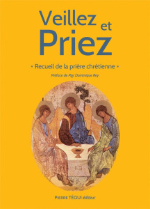 Veillez et priez. Recueil de la prière chrétienne, 12e édition revue et augmentée - Dufour Jean-Paul ; Rey Dominique