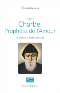 Saint Charbel, prophète de l'Amour . Le silence, la croix et le salut - Maakaroun Elie