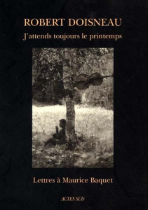 J'ATTENDS TOUJOURS LE PRINTEMPS. Lettres à Maurice Baquet - Doisneau Robert