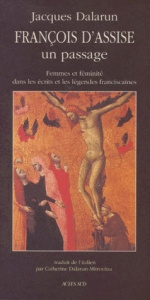 FRANCOIS D'ASSISE. Un passage, femmes et féminité dans les écrits et les légendes franciscaines - Dalarun Jacques