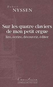 Sur les quatre claviers de mon petit orgue. Lire, écrire, découvrir, éditer - Nyssen Hubert