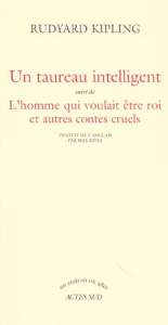 Un taureau intelligent suivi de L'homme qui voulait être roi et autres contes cruels - Kipling Rudyard ; Rives Max