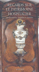 Regards sur le patrimoine hospitalier. Apothicaireries, chapelles et mobilier - COLLECTIF