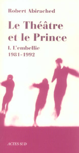 Le théâtre et le prince. Volume 1, L'embellie 1981-1992 - Abirached Robert