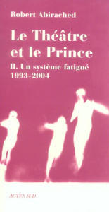 Le théâtre et le prince. Volume 2, Un système fatigué (1993-2004) - Abirached Robert