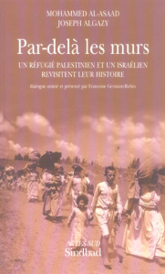 Par-delà les murs. Un réfugié palestinien et un Israélien revisitent leur histoire - Algazy Joseph ; Al-Asaad Mohammed ; Germain-Robin