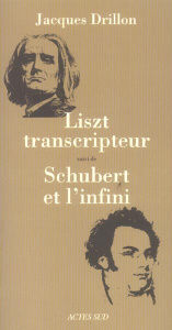 Liszt transcripteur ou la charité bien ordonnée suivi de Schubert et l'infini, à l'horizon, le déser - Drillon Jacques