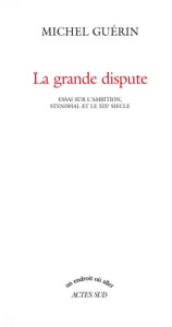 La grande dispute. Essai sur l'ambition, Stendhal et le XIXe siècle - Guérin Michel