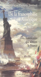 De la francophilie en Amérique. Ces Américains qui aiment la France - Joutard Philippe ; Joutard Geneviève