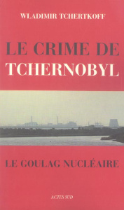 Le Crime de Tchernobyl. Le goulag nucléaire - Tchertkoff Wladimir