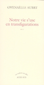 Notre vie s'use en transfigurations - Aubry Gwenaëlle