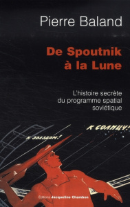 De Spountnik à la Lune. L'histoire secrète du programme spatial soviétique - Baland Pierre